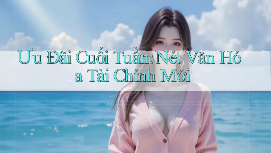 Ưu Đãi Cuối Tuần: Nét Văn Hóa Tài Chính Mới Ưu Đãi Cuối Tuần: Nét Văn Hóa Tài Chính Mới
