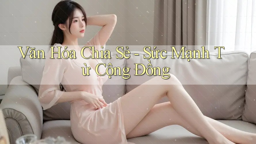 Văn Hóa Chia Sẻ - Sức Mạnh Từ Cộng Đồng Văn Hóa Chia Sẻ - Sức Mạnh Từ Cộng Đồng