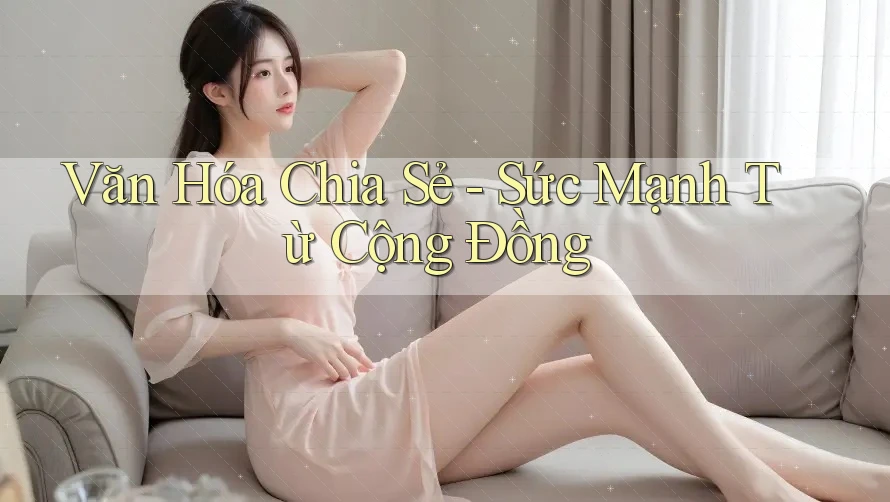 Văn Hóa Chia Sẻ - Sức Mạnh Từ Cộng Đồng Văn Hóa Chia Sẻ - Sức Mạnh Từ Cộng Đồng