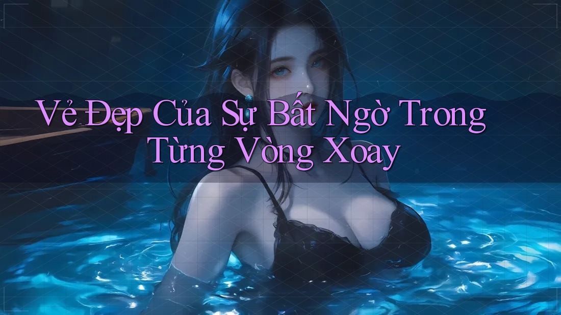 Vẻ Đẹp Của Sự Bất Ngờ Trong Từng Vòng Xoay Vẻ Đẹp Của Sự Bất Ngờ Trong Từng Vòng Xoay