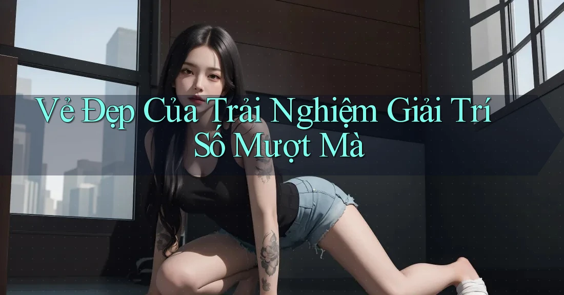 Vẻ Đẹp Của Trải Nghiệm Giải Trí Số Mượt Mà Vẻ Đẹp Của Trải Nghiệm Giải Trí Số Mượt Mà