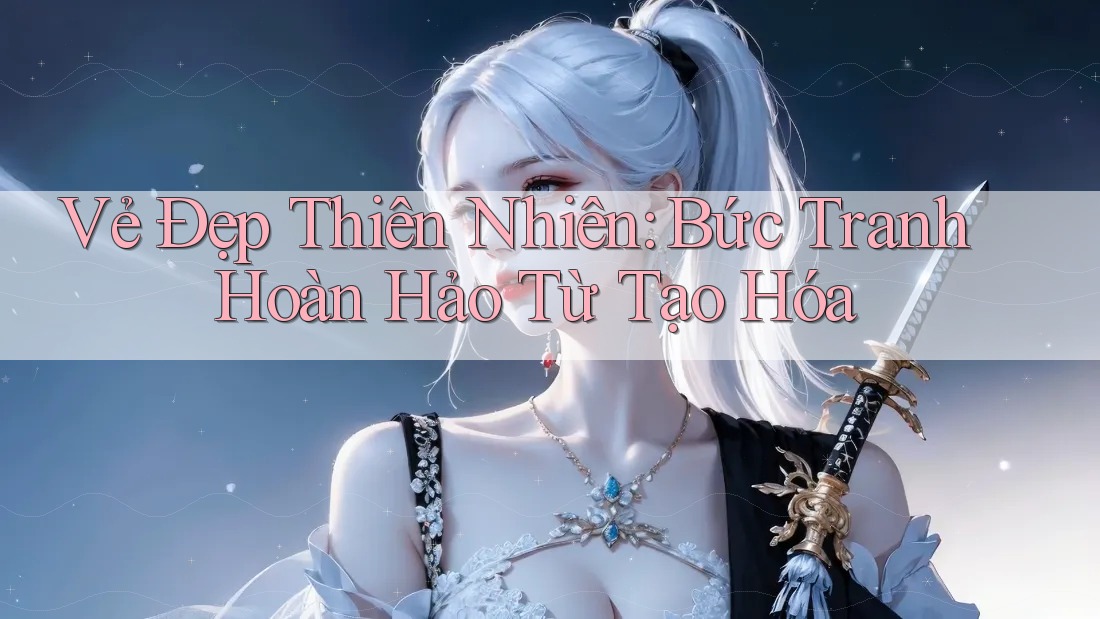 Vẻ Đẹp Thiên Nhiên: Bức Tranh Hoàn Hảo Từ Tạo Hóa Vẻ Đẹp Thiên Nhiên: Bức Tranh Hoàn Hảo Từ Tạo Hóa
