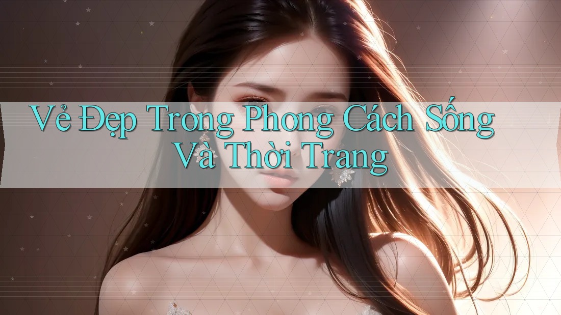 Vẻ Đẹp Trong Phong Cách Sống Và Thời Trang Vẻ Đẹp Trong Phong Cách Sống Và Thời Trang