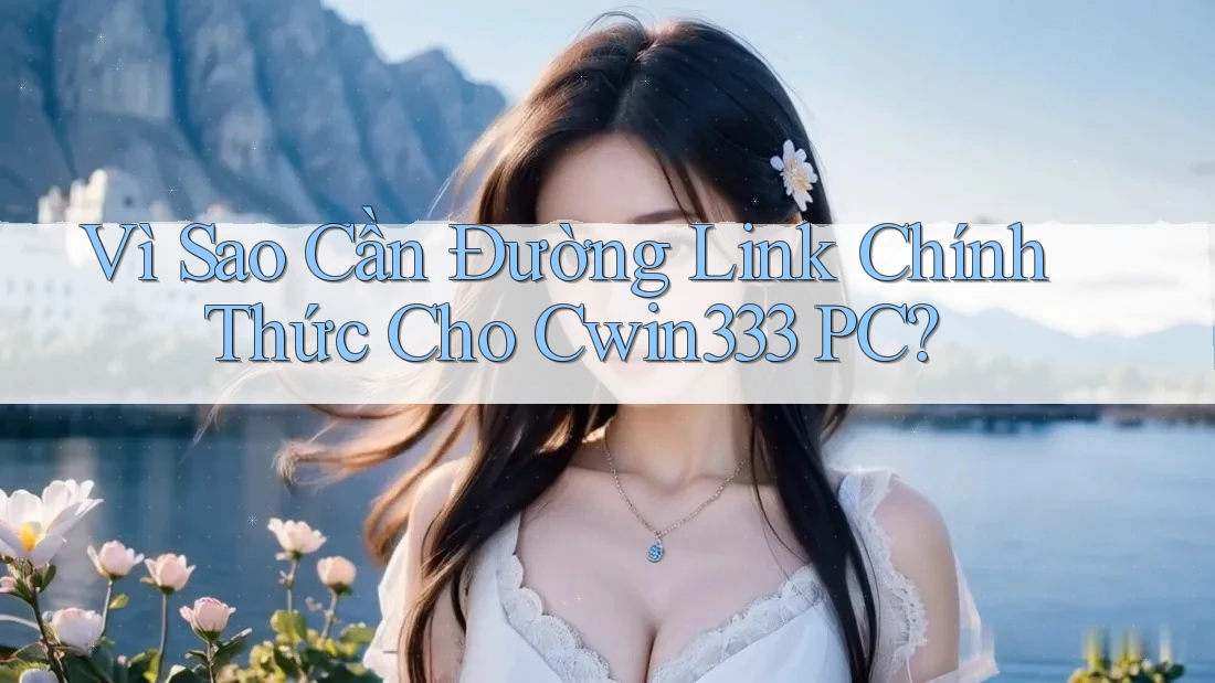 Vì Sao Cần Đường Link Chính Thức Cho Cwin333 PC? Vì Sao Cần Đường Link Chính Thức Cho Cwin333 PC?