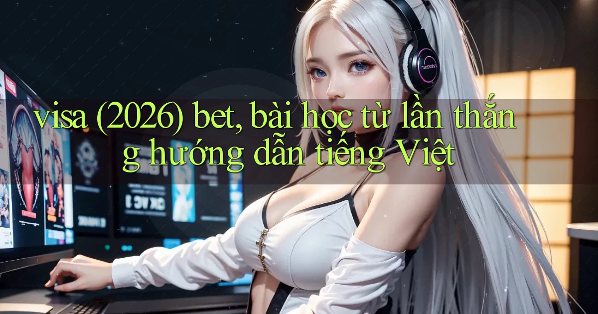 visa (2026) bet, bài học từ lần thắng hướng dẫn tiếng Việt