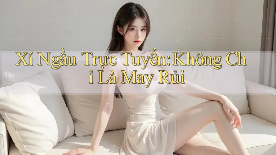 Xí Ngầu Trực Tuyến Không Chỉ Là May Rủi