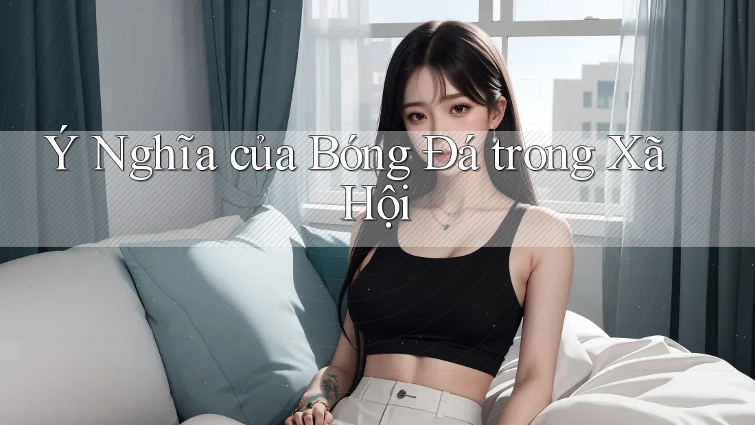 Ý Nghĩa của Bóng Đá trong Xã Hội Ý Nghĩa của Bóng Đá trong Xã Hội