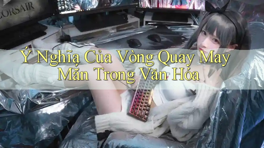 Ý Nghĩa Của Vòng Quay May Mắn Trong Văn Hóa Ý Nghĩa Của Vòng Quay May Mắn Trong Văn Hóa